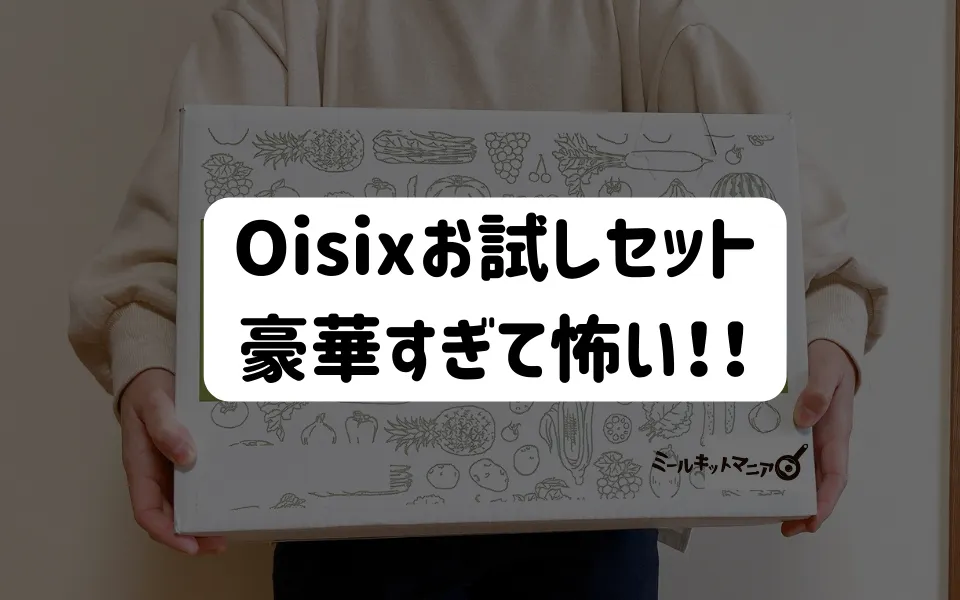 Oisix（オイシックス）お試しセット豪華すぎて怖い！体験談レビュー